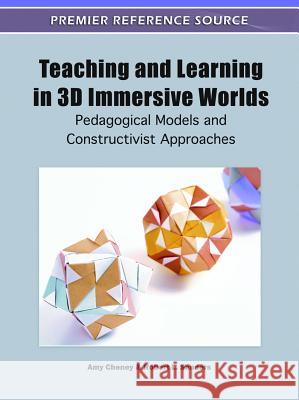 Teaching and Learning in 3D Immersive Worlds: Pedagogical Models and Constructivist Approaches Cheney, Amy 9781609605179 Information Science Publishing