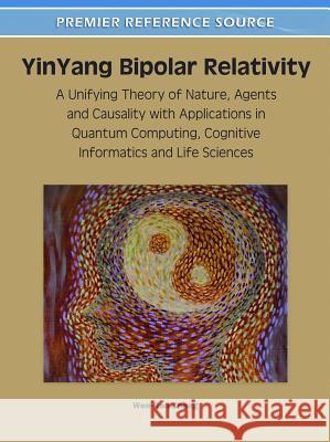 YinYang Bipolar Relativity: A Unifying Theory of Nature, Agents and Causality with Applications in Quantum Computing, Cognitive Informatics and Li Zhang, Wen-Ran 9781609605254