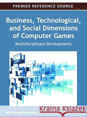 Business, Technological, and Social Dimensions of Computer Games: Multidisciplinary Developments Cruz-Cunha, Maria Manuela 9781609605674