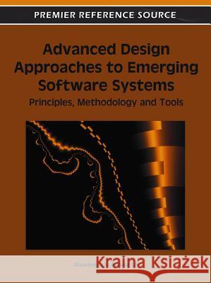 Advanced Design Approaches to Emerging Software Systems: Principles, Methodologies and Tools Liu, Xiaodong 9781609607357