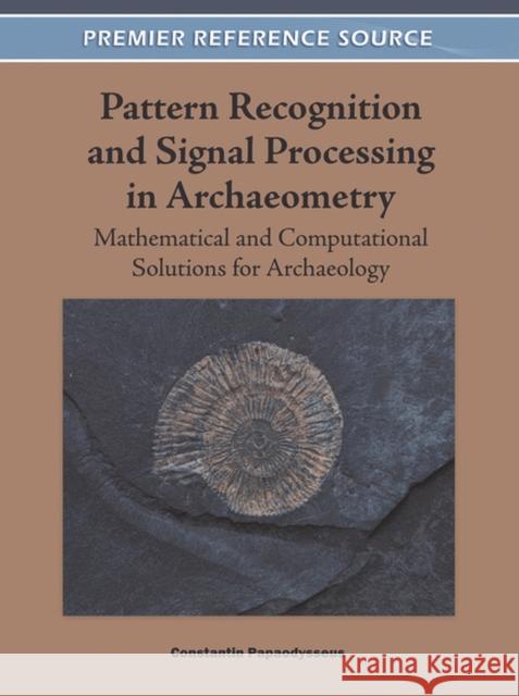 Pattern Recognition and Signal Processing in Archaeometry: Mathematical and Computational Solutions for Archaeology Papaodysseus, Constantin 9781609607869 Information Science Publishing