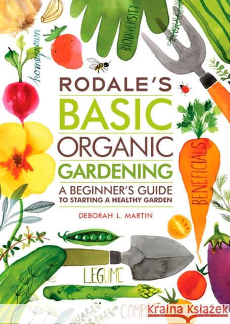 Rodale's Basic Organic Gardening: A Beginner's Guide to Starting a Healthy Garden Martin, Deborah L. 9781609619831