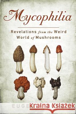 Mycophilia: Revelations from the Weird World of Mushrooms Eugenia Bone 9781609619879 Rodale Press