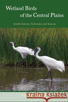 Wetland Birds of the Central Plains: South Dakota, Nebraska and Kansas Paul Johnsgard 9781609620189
