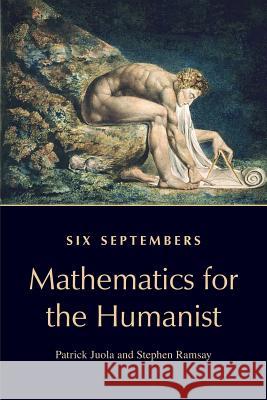 Six Septembers: Mathematics for the Humanist Patrick Juola Stephen Ramsay 9781609621117 Zea Books