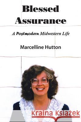 Blessed Assurance: A Postmodern Midwestern Life Marcelline Hutton 9781609621551 Zea Books
