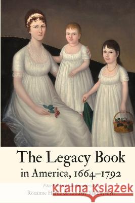 The Legacy Book in America, 1664 - 1792 Roxanne Harde Lindsay Yakimyshyn 9781609622121 University of Nebraska-Lincoln Libraries
