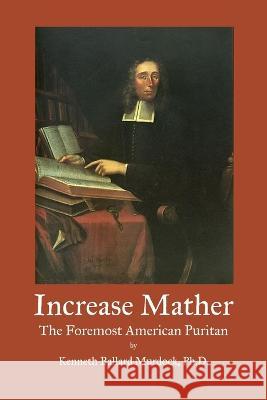 Increase Mather: The Foremost American Puritan Kenneth Murdock   9781609622145