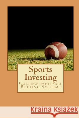 Sports Investing: College Football Betting Systems Daniel Fabrizio Jim Cee 9781609700065