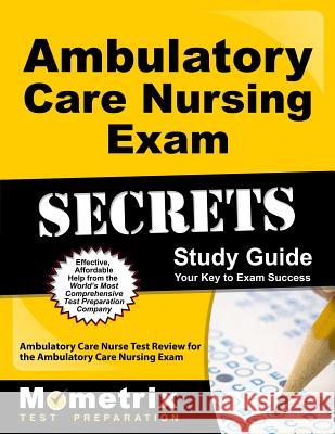 Ambulatory Care Nursing Exam Secrets Study Guide: Ambulatory Care Nurse Test Review for the Ambulatory Care Nursing Exam Ambulatory Care Nurse Exam Secrets Test 9781609711528 Mometrix Media LLC