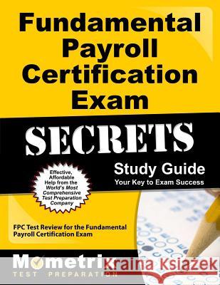 Fundamental Payroll Certification Exam Secrets Study Guide: Fpc Test Review for the Fundamental Payroll Certification Exam Fpc Exam Secrets Test Prep Team 9781609716943