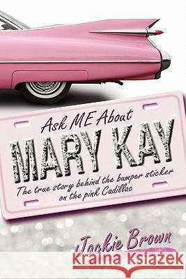 Ask ME About MARY KAY: The true story behind the bumper sticker on the pink Cadillac Brown, Jackie 9781609761653