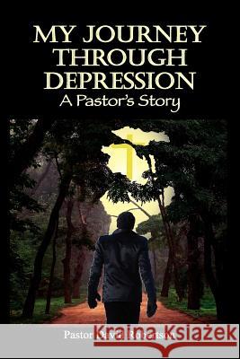 My Journey Through Depression: A Pastor's Story Robertson, Pastor David 9781609762353 Strategic Book Publishing