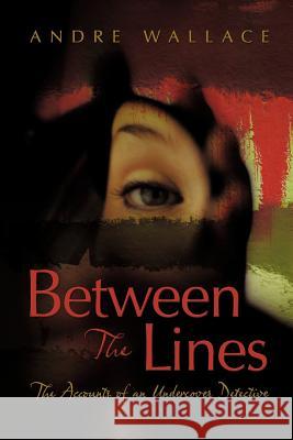 Between the Lines: The Accounts of an Undercover Detective Andre Wallace   9781609766955 Strategic Book Publishing