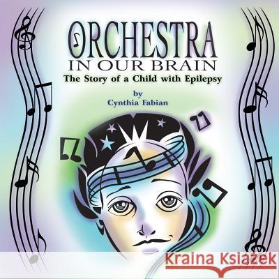 Orchestra in Our Brain : The Story of a Child with Epilepsy Cynthia Fabian Daniel Stevens 9781609767839 