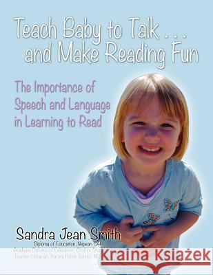 Teach Baby to Talk ... and Make Reading Fun: The Importance of Speech and Language in Learning to Read Smith, Sandra Jean 9781609768621 Writers Literary & Publishing Services, Inc