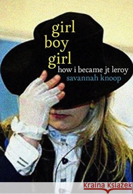 Girl Boy Girl: How I Became JT Leroy Savannah Knoop 9781609808419