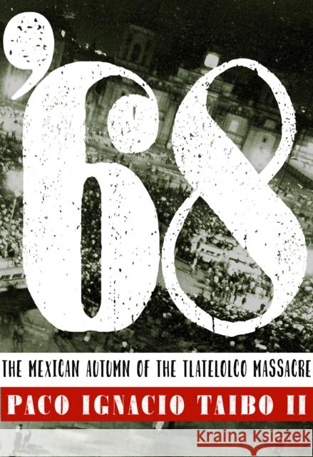 '68: The Mexican Autumn of the Tlatelolco Massacre Taibo, Paco Ignacio 9781609808495