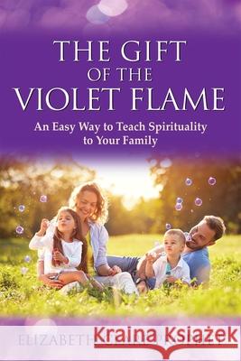 The Gift of the Violet Flame: An Easy Way to Teach Spirituality to Your Family Elizabeth Clare Prophet 9781609882846
