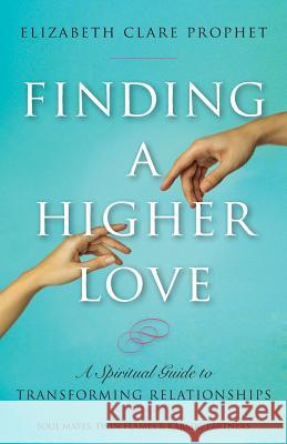 Finding a Higher Love: A Spiritual Guide to Transforming Relationships Elizabeth Clare Prophet 9781609882907 Summit University Press