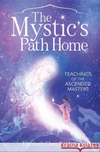 The Mystic's Path Home: Teachings of the Ascended Masters Elizabeth Clare Prophet 9781609884161