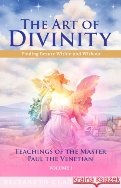 The Art of Divinity - Volume 1: Finding Beauty within and without Teachings of the Master Paul the Venetian Elizabeth Clare (Elizabeth Clare Prophet) Prophet 9781609884536 Summit University Press,U.S.