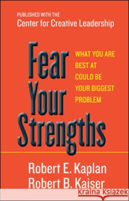 Fear Your Strengths: What You Are Best at Could Be Your Biggest Problem Robert E Kaplan 9781609949044