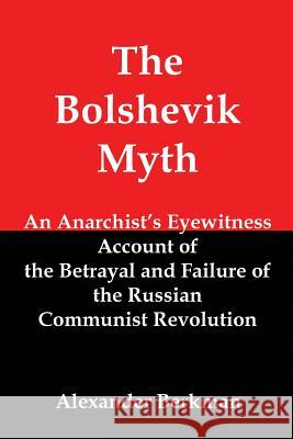 The Bolshevik Myth: An Anarchist's Eyewitness Account of the Betrayal and Failure of the Russian Communist Revolution Berkman, Alexander 9781610010702 Red and Black Publishers