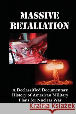 Massive Retaliation: A Declassified Documentary History of American Military Plans for Nuclear War 1950-1985 Lenny, Jr. Flank 9781610010740