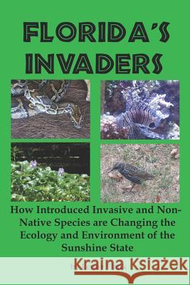 Florida's Invaders: How Introduced Invasive and Non-Native Species are Changing the Ecology and Environment of the Sunshine State Lenny Flank 9781610011006
