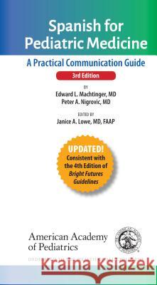 Spanish for Pediatric Medicine: A Practical Communication Guide Edward L. Machtinger Peter A. Nigrovic Janice A. Lowe 9781610021388 American Academy of Pediatrics