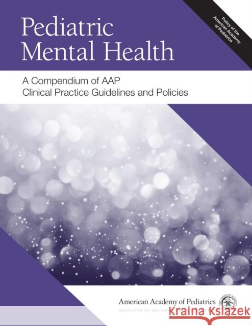 Pediatric Mental Health: A Compendium of Aap Clinical Practice Guidelines and Policies American Academy of Pediatrics 9781610023641 American Academy of Pediatrics