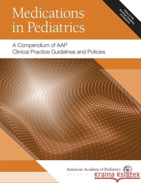 Medications in Pediatrics: A Compendium of Aap Clinical Practice Guidelines and Policies American Academy of Pediatrics (Aap) 9781610024341 American Academy of Pediatrics