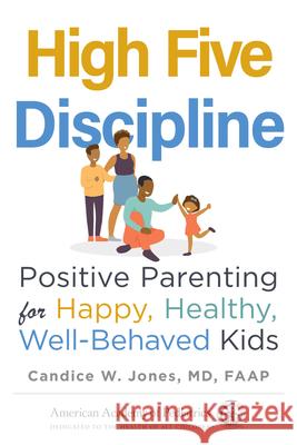 High Five Discipline: Positive Parenting for Happy, Healthy, Well-Behaved Kids Candice W. Jones 9781610025171 American Academy of Pediatrics