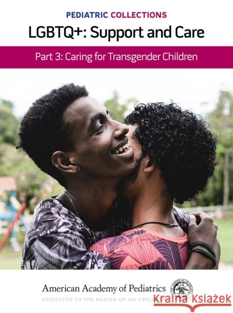 Pediatric Collections: Lgbtq+: Support and Care Part 3: Caring for Transgender Children American Academy of Pediatrics (Aap) 9781610025416 American Academy of Pediatrics