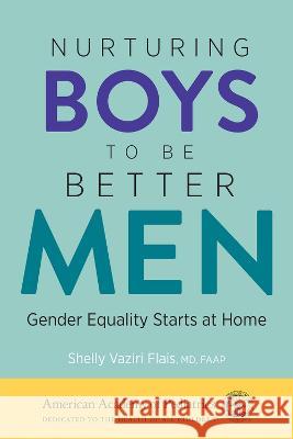 Nurturing Boys to Be Better Men: Gender Equality Starts at Home Shelly Vaziri Flai 9781610026772 American Academy of Pediatrics