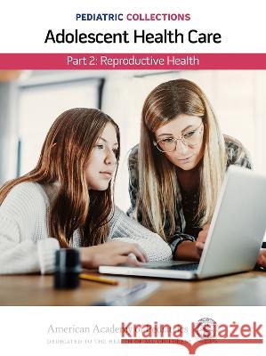 Pediatric Collections: Adolescent Health Care: Part 2: Reproductive Health American Academy of Pediatrics (Aap) 9781610027069 American Academy of Pediatrics