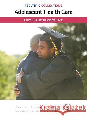 Pediatric Collections: Adolescent Health Care: Part 3: Transition of Care American Academy of Pediatrics (Aap) 9781610027083 American Academy of Pediatrics