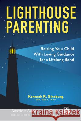 Lighthouse Parenting: Raising Your Child with Loving Guidance for a Lifelong Bond Kenneth R. Ginsbur 9781610027199 American Academy of Pediatrics