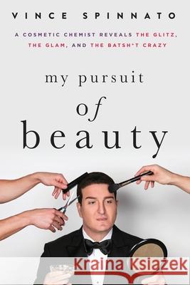 My Pursuit of Beauty: A Cosmetic Chemist Reveals the Glitz, the Glam, and the Batsh*t Crazy Vince Spinnato, Joni Rogers-Kante 9781610059640 BookLogix Inc