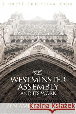 The Westminster Assembly and Its Work Benjamin B. Warfied B. B. Warfield Michael Rotolo 9781610100472 Great Christian Books