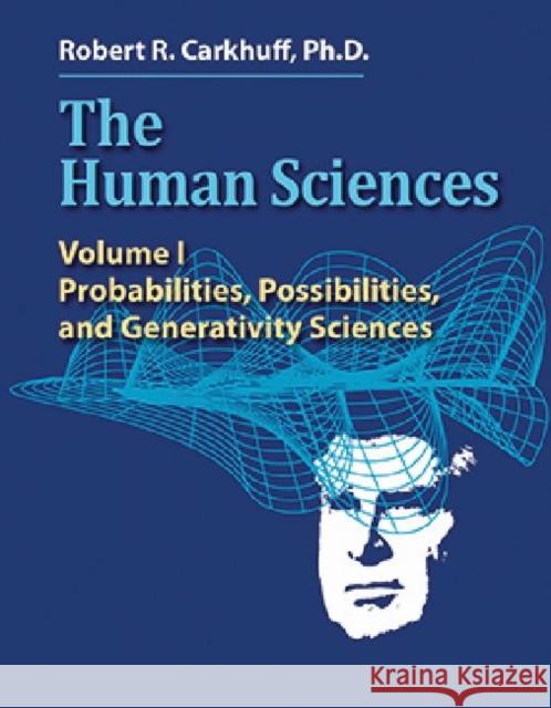 The Human Sciences: Volume I: Probabilities, Possibilities, and Generativity Sciences Robert R. Carkhuff 9781610142939