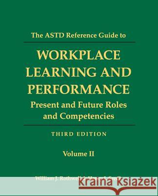 The ASTD Reference Guide to Workplace and Performance: Volume 2: Present and Future Roles and Competencies William J. Rothwell Henry J. Sredl 9781610143905 Human Resource Development Press