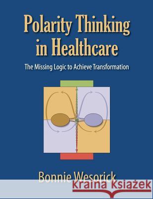 Polarity Thinking In Healthcare: The Missing Logic to Achieve Transformation Wesorick, Bonnie 9781610144063 HRD Press