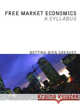 Free Market Economics: A Syllabus Bettina Bien Greaves 9781610160575