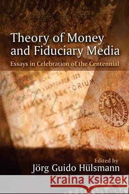 Theory of Money and Fiduciary Media: Essays in Celebration of the Centennial Ludwig Von Mises Jorg Guido Hulsmann Jorg Guido Hulsmann 9781610162586 Ludwig Von Mises Institute