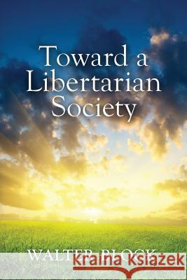 Toward a Libertarian Society Walter Block 9781610165952 Ludwig Von Mises Institute