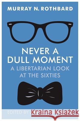 Never a Dull Moment: A Libertarian Look at the Sixties Murray N. Rothbard Justin Raimondo 9781610166492 Ludwig Von Mises Institute
