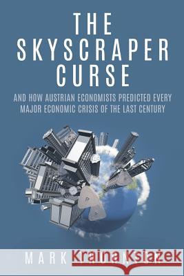 The Skyscraper Curse: And How Austrian Economists Predicted Every Major Economic Crisis of the Last Century Mark Thornton 9781610166843