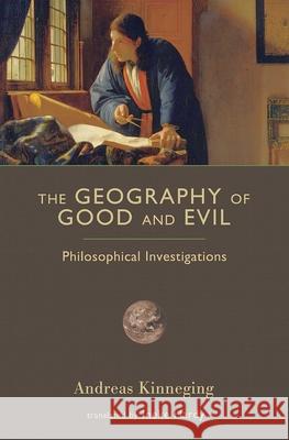 The Geography of Good and Evil: Philosophical Investigations Andreas Kinneging 9781610170048 Intercollegiate Studies Institute